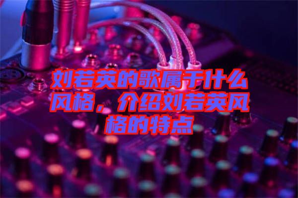 劉若英的歌屬于什么風格，介紹劉若英風格的特點