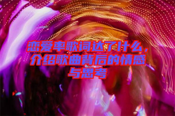 戀愛率歌詞達了什么，介紹歌曲背后的情感與思考