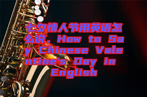 七夕情人節(jié)用英語(yǔ)怎么說(shuō)，How to Say Chinese Valentine's Day in English