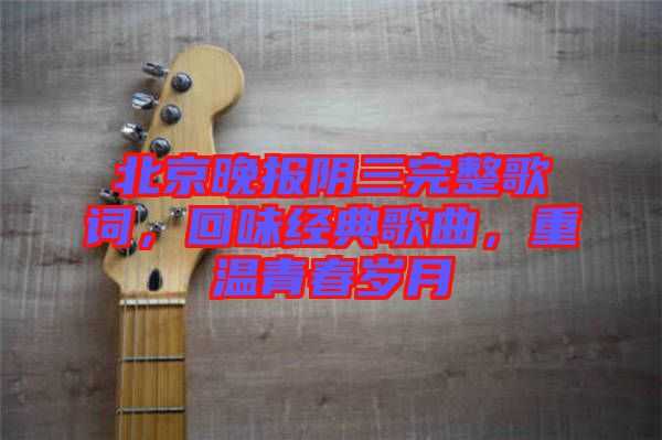 北京晚報陰三完整歌詞，回味經典歌曲，重溫青春歲月