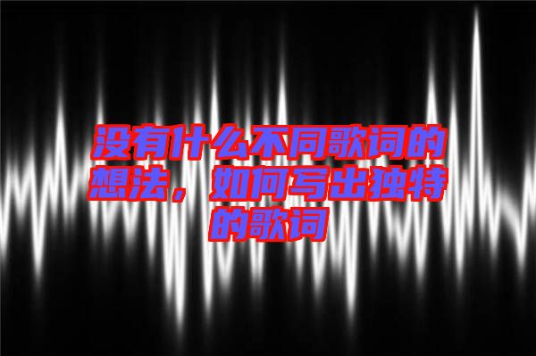 沒有什么不同歌詞的想法，如何寫出獨特的歌詞