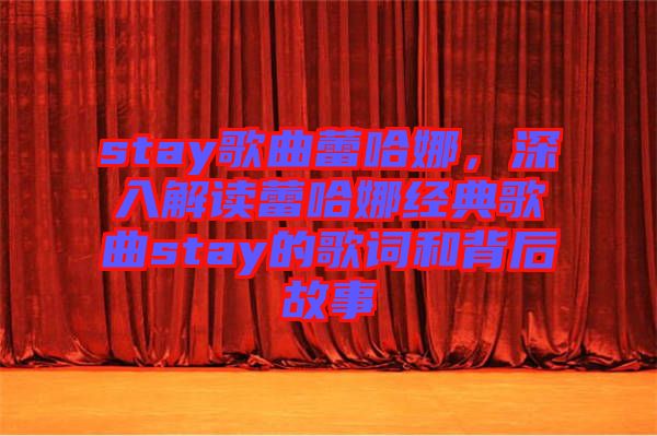 stay歌曲蕾哈娜，深入解讀蕾哈娜經典歌曲stay的歌詞和背后故事