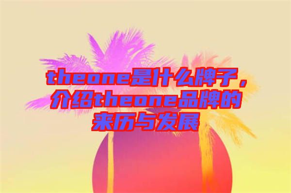 theone是什么牌子，介紹theone品牌的來歷與發(fā)展