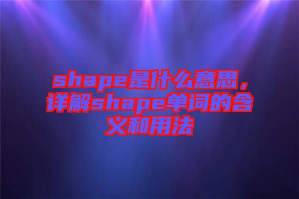 shape是什么意思，詳解shape單詞的含義和用法