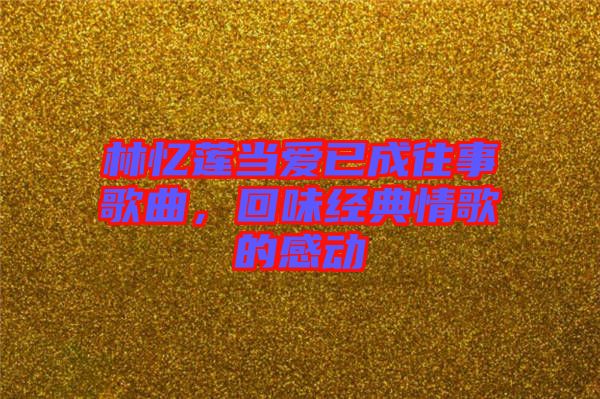 林憶蓮當愛已成往事歌曲，回味經典情歌的感動