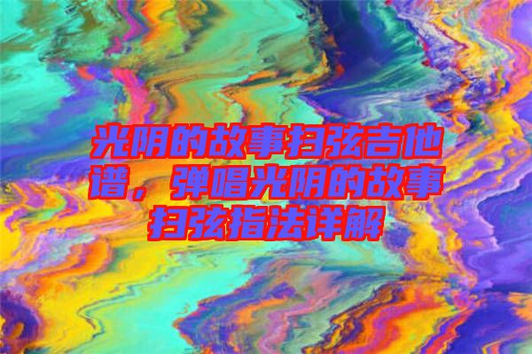 光陰的故事掃弦吉他譜，彈唱光陰的故事掃弦指法詳解