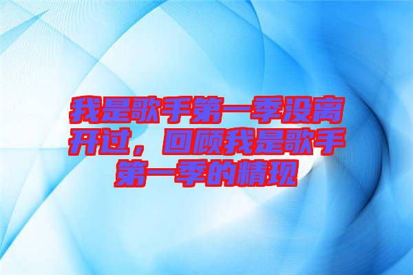 我是歌手第一季沒離開過，回顧我是歌手第一季的精現