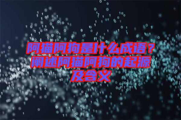 阿貓阿狗是什么成語(yǔ)？闡述阿貓阿狗的起源及含義