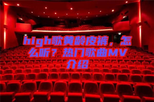 high歌黃齡皮褲，怎么聽？熱門歌曲MV介紹