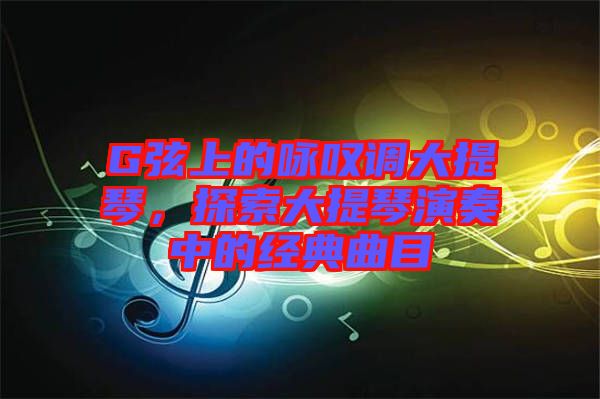 G弦上的詠嘆調大提琴，探索大提琴演奏中的經典曲目