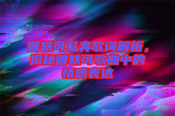 曾軼可私奔歌詞解析，揭秘曾軼可歌曲中的情感表達