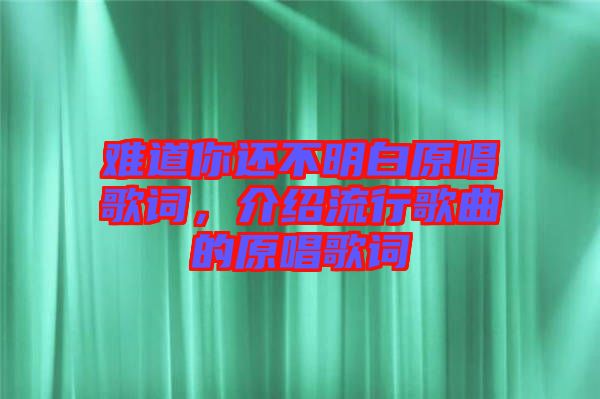 難道你還不明白原唱歌詞，介紹流行歌曲的原唱歌詞