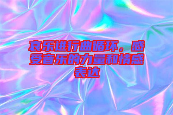 哀樂進行曲循環(huán)，感受音樂的力量和情感表達(dá)