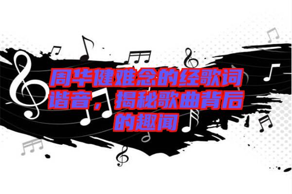 周華健難念的經(jīng)歌詞諧音，揭秘歌曲背后的趣聞