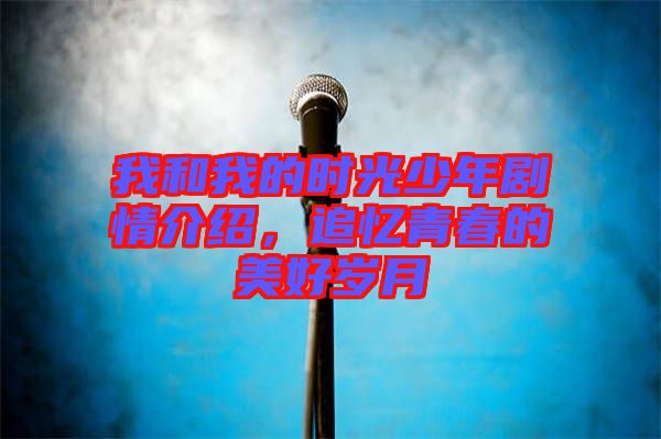 我和我的時光少年劇情介紹，追憶青春的美好歲月