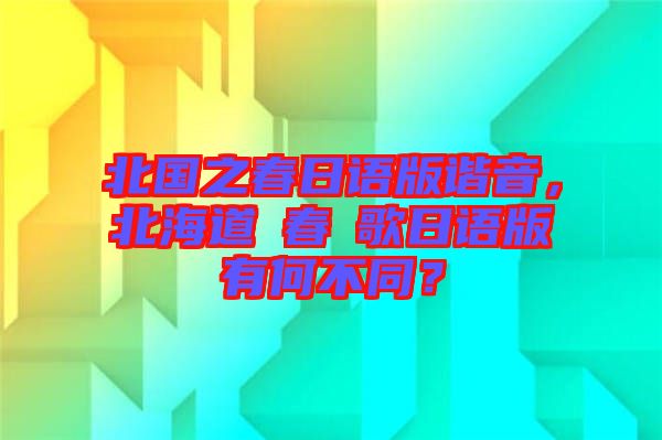 北國(guó)之春日語(yǔ)版諧音，北海道の春の歌日語(yǔ)版有何不同？