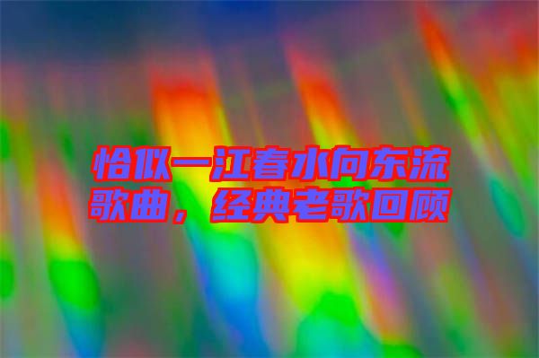 恰似一江春水向東流歌曲，經典老歌回顧