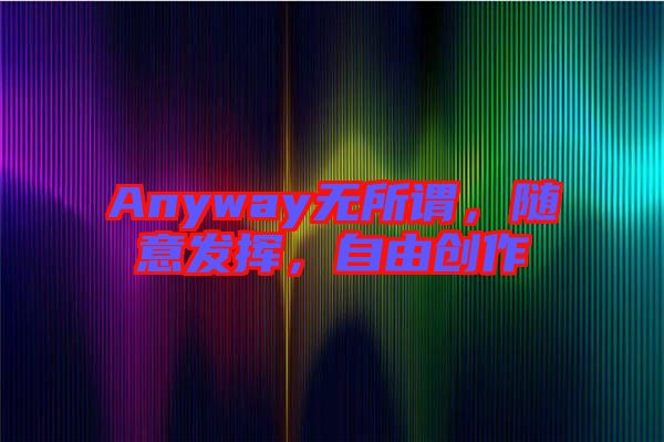 Anyway無所謂，隨意發揮，自由創作