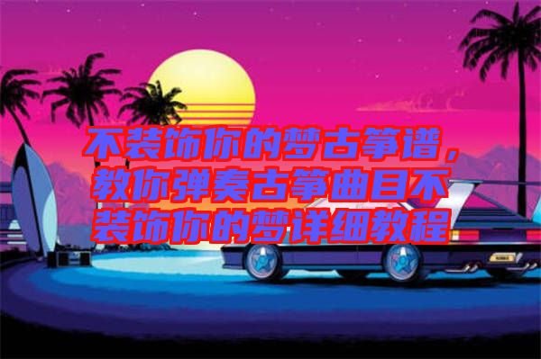 不裝飾你的夢古箏譜，教你彈奏古箏曲目不裝飾你的夢詳細(xì)教程