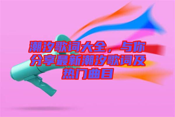 潮汐歌詞大全，與你分享最新潮汐歌詞及熱門曲目