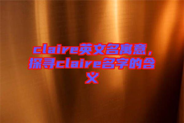 claire英文名寓意，探尋claire名字的含義