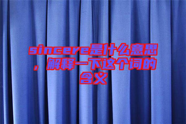 sincere是什么意思，解釋一下這個(gè)詞的含義