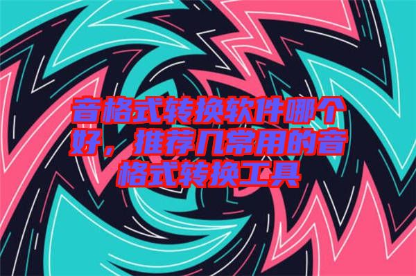 音格式轉換軟件哪個好，推薦幾常用的音格式轉換工具