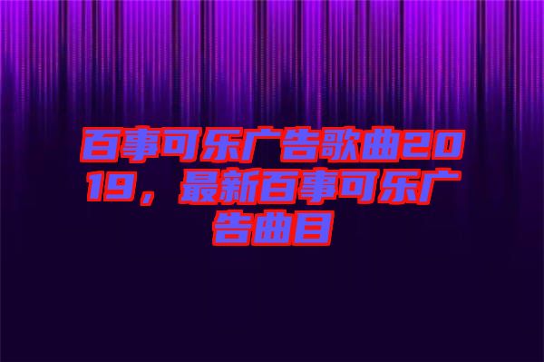 百事可樂廣告歌曲2019，最新百事可樂廣告曲目