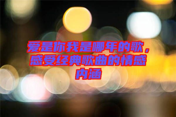 愛是你我是哪年的歌，感受經典歌曲的情感內涵