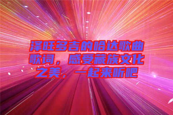 澤旺多吉的哈達(dá)歌曲歌詞，感受藏族文化之美，一起來(lái)聽(tīng)吧