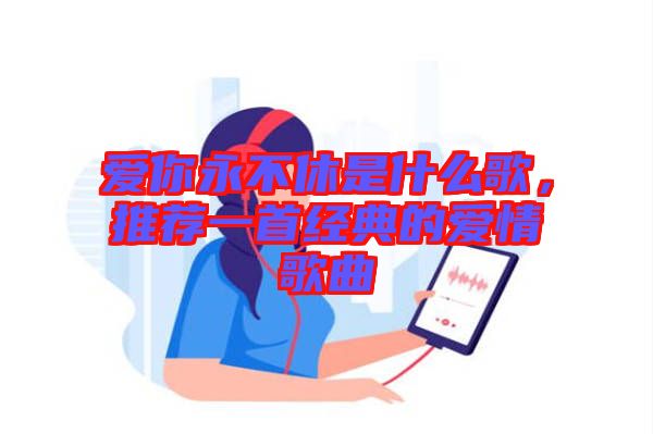 愛你永不休是什么歌，推薦一首經典的愛情歌曲