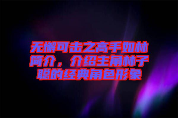 無懈可擊之高手如林簡介，介紹主角林子聰的經典角色形象