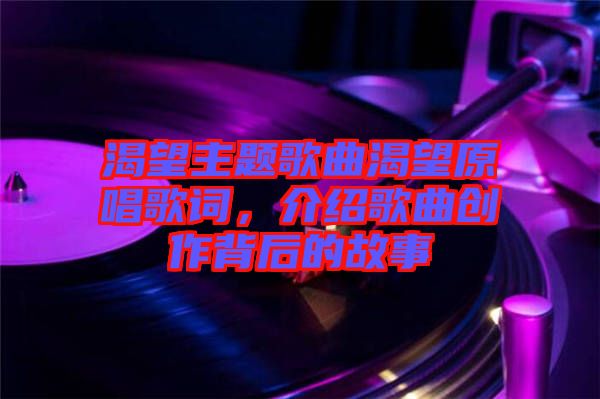 渴望主題歌曲渴望原唱歌詞，介紹歌曲創作背后的故事