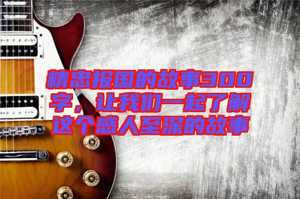 精忠報國的故事300字，讓我們一起了解這個感人至深的故事