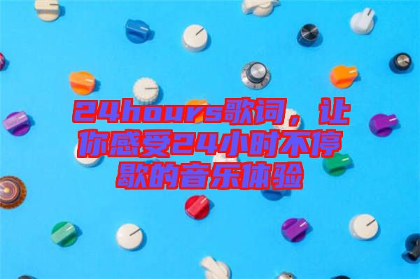 24hours歌詞，讓你感受24小時不停歇的音樂體驗