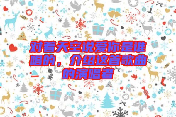 對著天空說愛你是誰唱的，介紹這首歌曲的演唱者