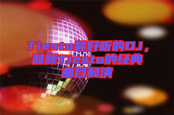 Tiesto最好聽的DJ，回顧Tiesto的經(jīng)典曲目和演