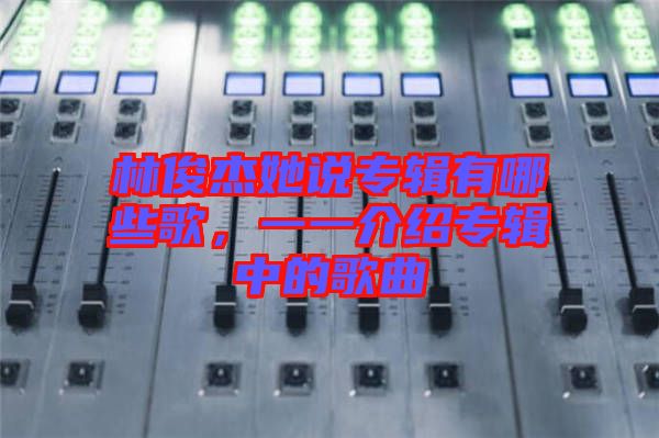 林俊杰她說專輯有哪些歌，一一介紹專輯中的歌曲