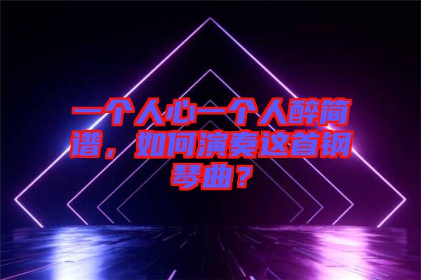 一個人心一個人醉簡譜，如何演奏這首鋼琴曲？