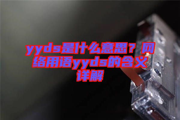 yyds是什么意思？網絡用語yyds的含義詳解