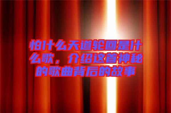 怕什么天道輪回是什么歌，介紹這首神秘的歌曲背后的故事