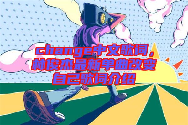 change中文歌詞，林俊杰最新單曲改變自己歌詞介紹