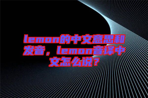 lemon的中文意思和發(fā)音，lemon音譯中文怎么說(shuō)？