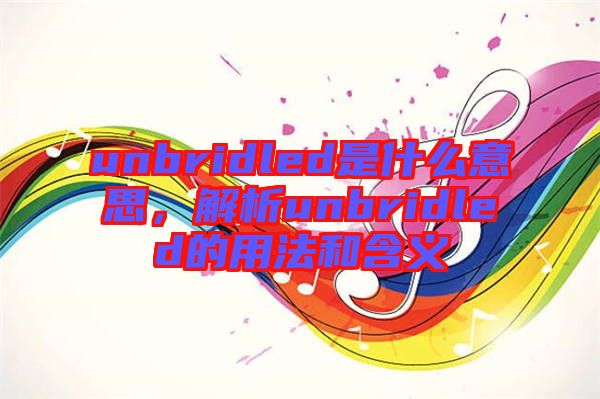 unbridled是什么意思，解析unbridled的用法和含義