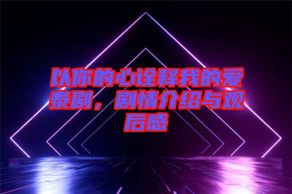 以你的心詮釋我的愛泰劇，劇情介紹與觀后感