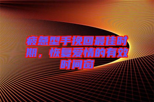 疲憊型手挽回最佳時期，恢復愛情的有效時間窗