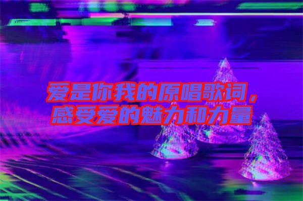 愛是你我的原唱歌詞，感受愛的魅力和力量