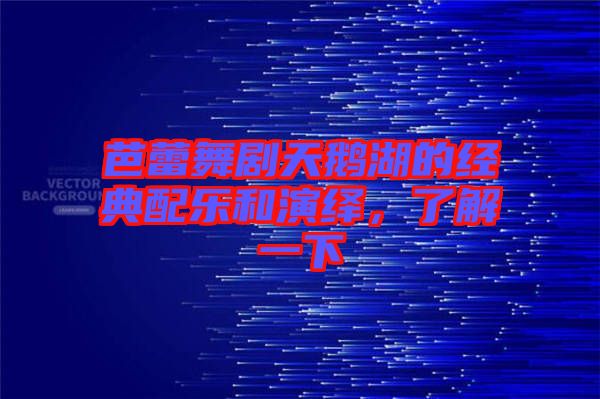 芭蕾舞劇天鵝湖的經典配樂和演繹，了解一下