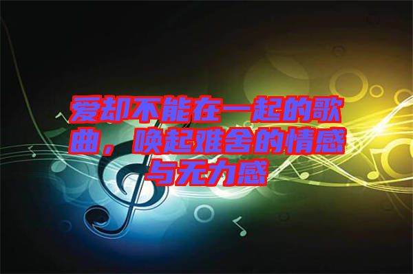 愛卻不能在一起的歌曲，喚起難舍的情感與無力感