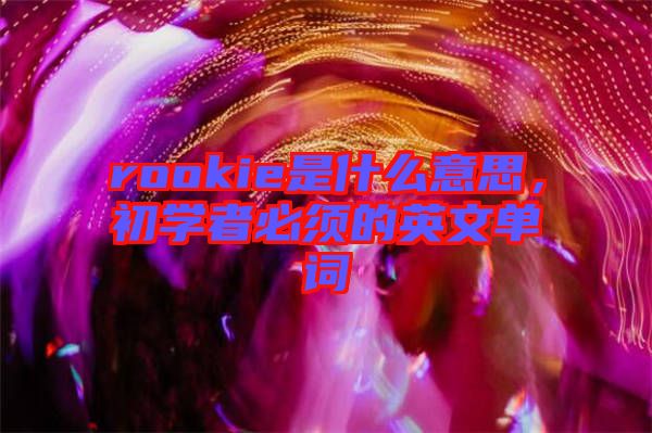 rookie是什么意思，初學者必須的英文單詞